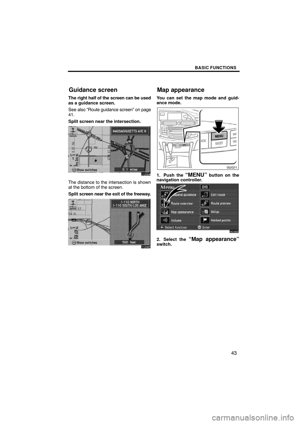 TOYOTA AVALON 2010 XX30 / 3.G Navigation Manual BASIC FUNCTIONS
43
The right half of the screen can be used
as a guidance screen.
See also “Route guidance screen” on page
41.
Split screen near the intersection.
The distance to the intersection 