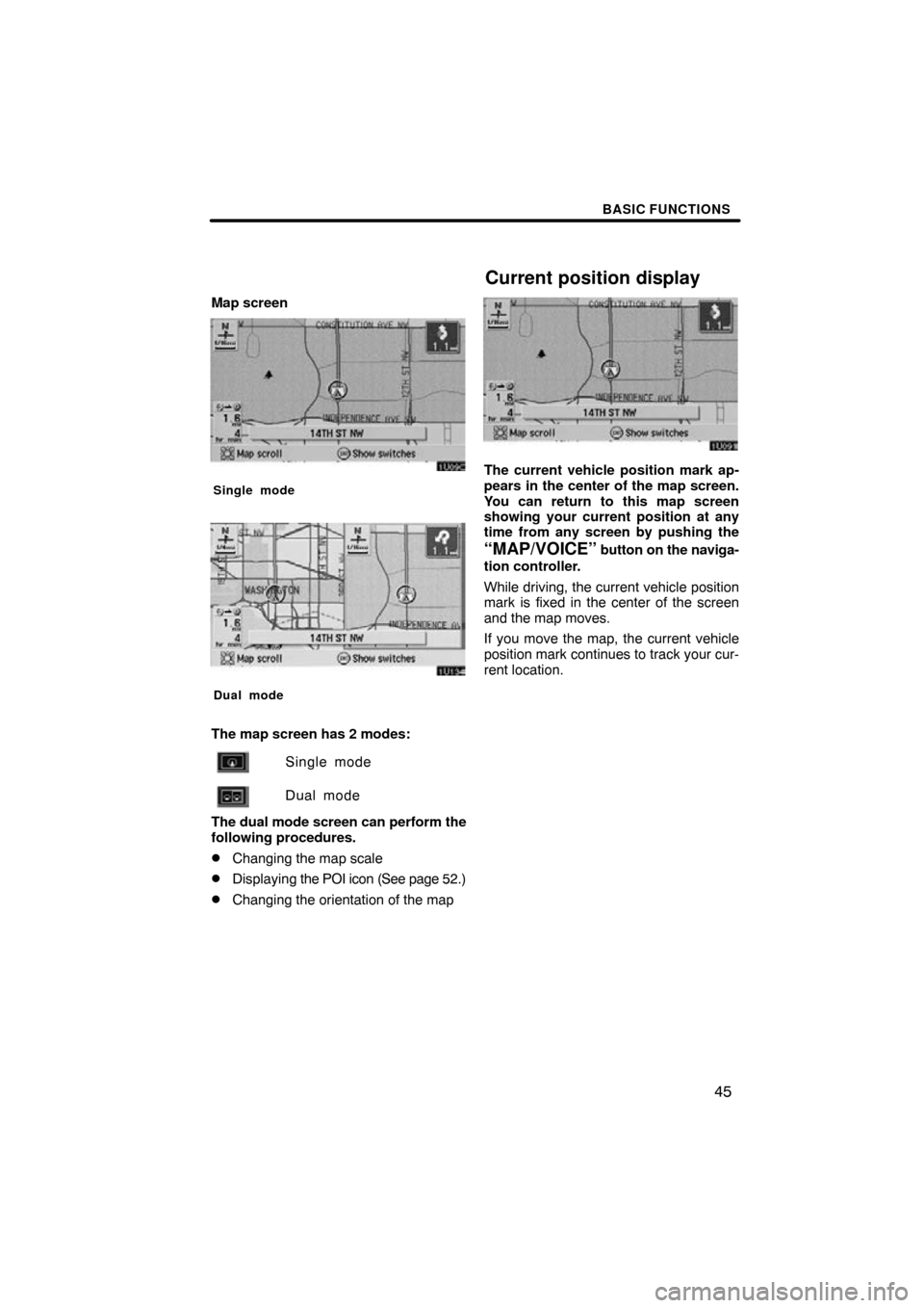 TOYOTA AVALON 2010 XX30 / 3.G Navigation Manual BASIC FUNCTIONS
45
Map screen
Single mode
Dual mode
The map screen has 2 modes:Single mode
Dual mode
The dual mode screen can perform the
following procedures.
Changing the map scale
Displaying the 