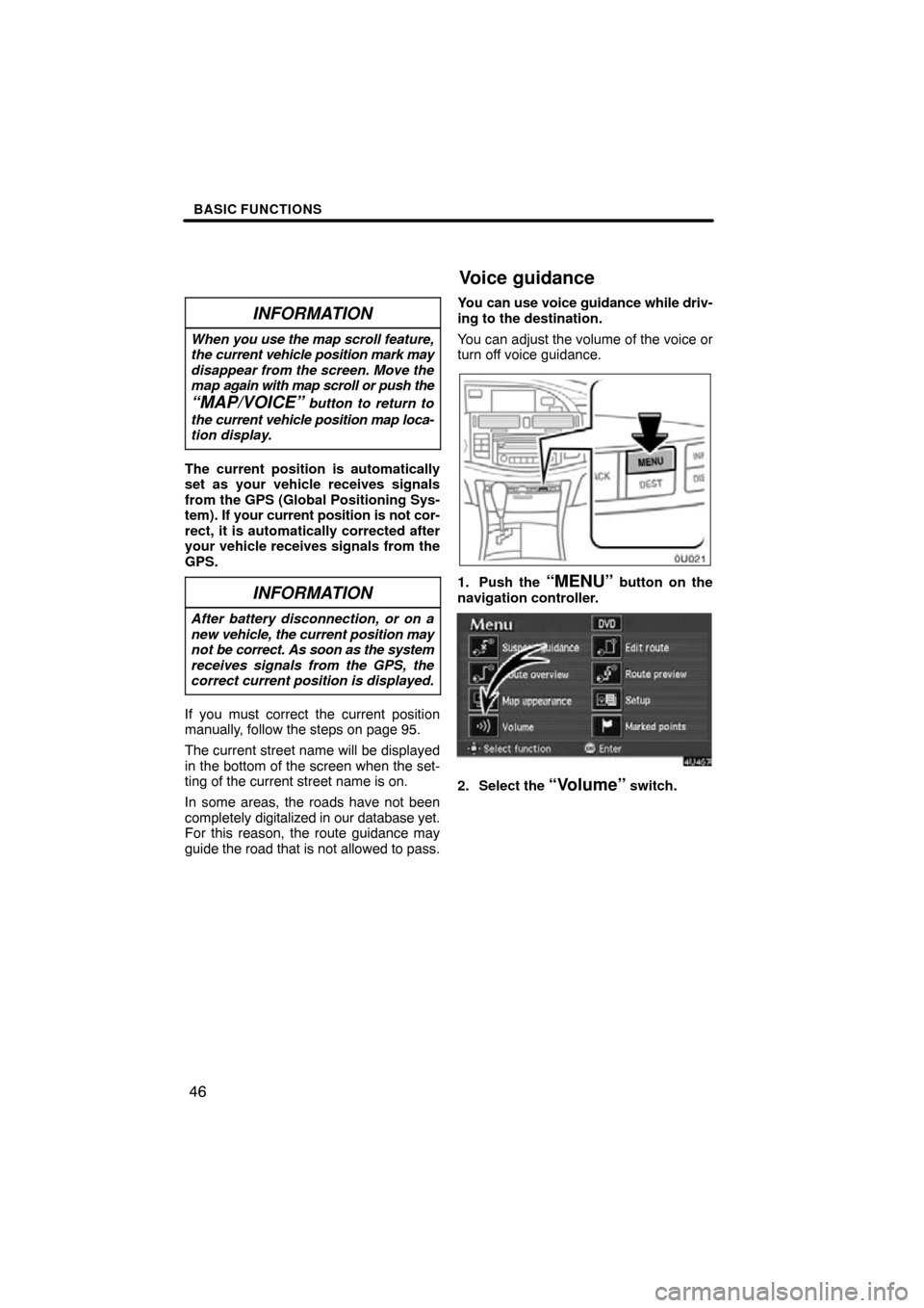 TOYOTA AVALON 2010 XX30 / 3.G Navigation Manual BASIC FUNCTIONS
46
INFORMATION
When you use the map scroll  feature,
the current vehicle position mark may
disappear from the screen. Move the
map again with map scroll or push the
“MAP/VOICE” but