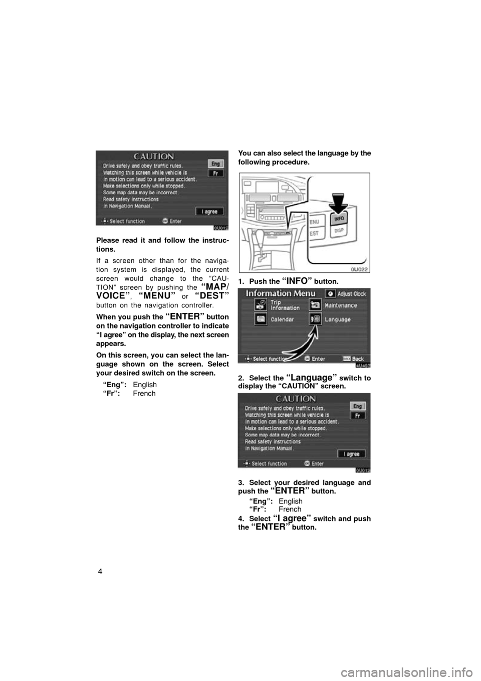 TOYOTA AVALON 2010 XX30 / 3.G Navigation Manual 4
Please read it and follow the instruc-
tions.
If a screen other than for the naviga-
tion system is displayed, the current
screen would change to the “CAU-
TION” screen by pushing the 
“MAP/
V