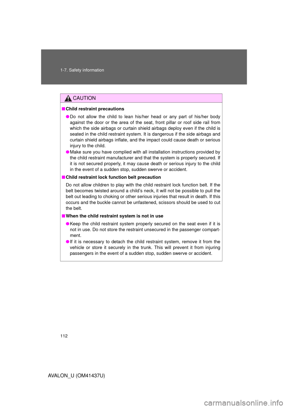 TOYOTA AVALON 2010 XX30 / 3.G Owners Manual 112 1-7. Safety information
AVALON_U (OM41437U)
CAUTION
■Child restraint precautions
● Do not allow the child to lean his/her head or any part of his/her body
against the door or the area of the s