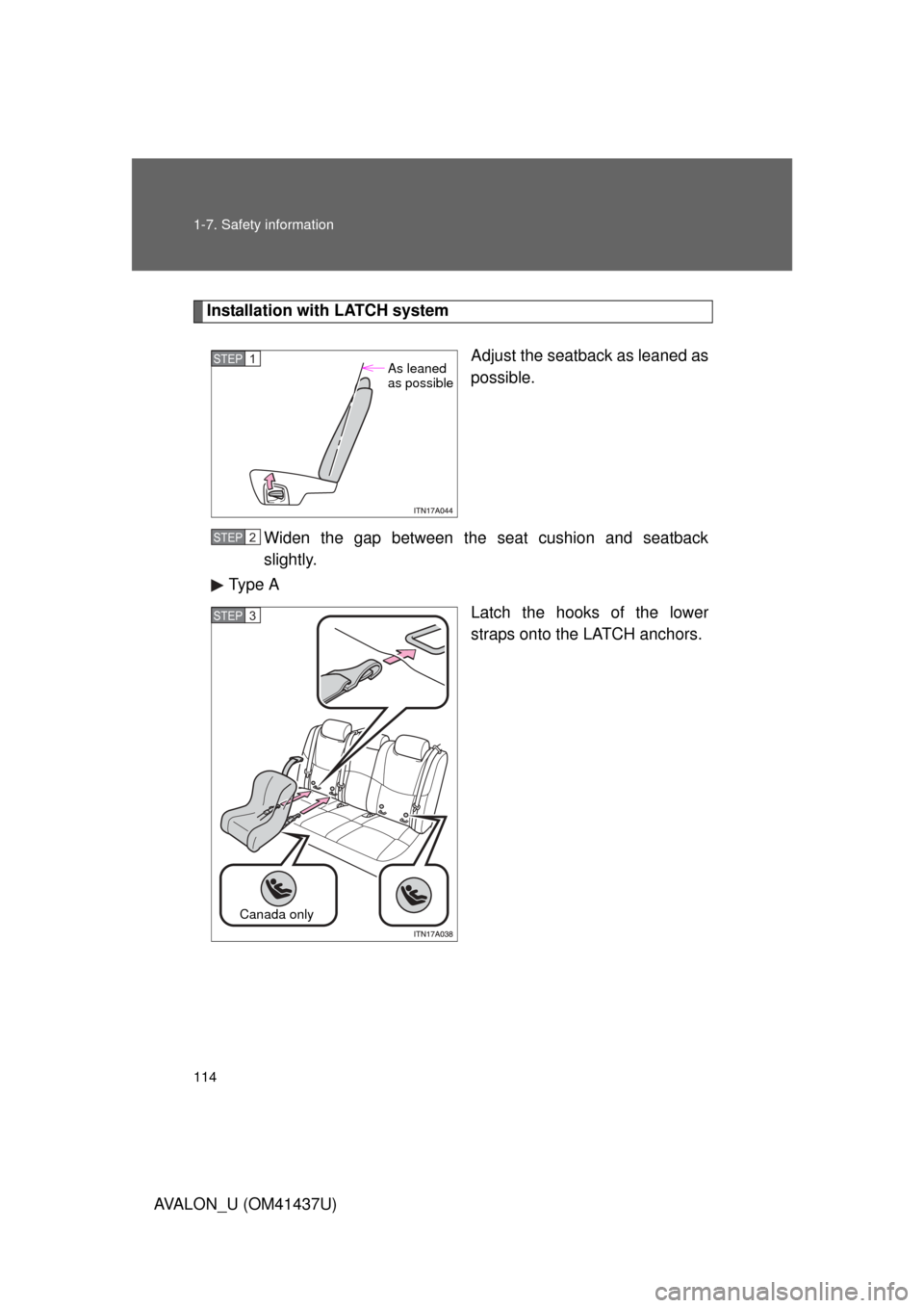 TOYOTA AVALON 2010 XX30 / 3.G Owners Manual 114 1-7. Safety information
AVALON_U (OM41437U)
Installation with LATCH systemAdjust the seatback as leaned as
possible.
Widen the gap between the seat cushion and seatback
slightly.
Type A
Latch the 