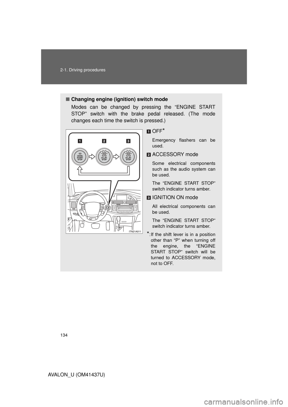 TOYOTA AVALON 2010 XX30 / 3.G Owners Manual 134 2-1. Driving procedures
AVALON_U (OM41437U)
■Changing engine (ignition) switch mode
Modes can be changed by pressing the “ENGINE START
STOP” switch with the brake pedal released. (The mode
c