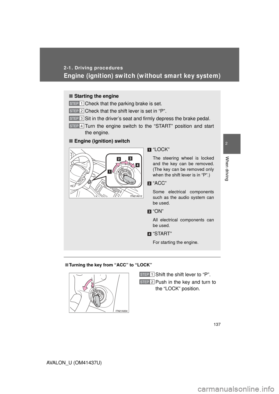 TOYOTA AVALON 2010 XX30 / 3.G Owners Manual 137
2-1. Driving procedures
2
When driving
AVALON_U (OM41437U)
Engine (ignition) switch (without smar t key system)
■Turning the key from “ACC” to “LOCK”
■ Starting the engine
Check that t