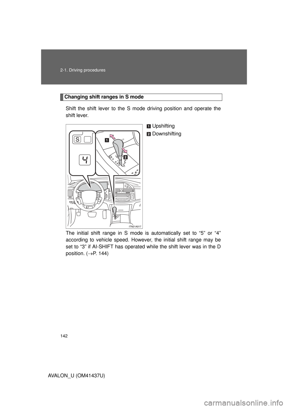 TOYOTA AVALON 2010 XX30 / 3.G Owners Manual 142 2-1. Driving procedures
AVALON_U (OM41437U)
Changing shift ranges in S modeShift the shift lever to the S mode driving position and operate the
shift lever. Upshifting
Downshifting
The initial shi