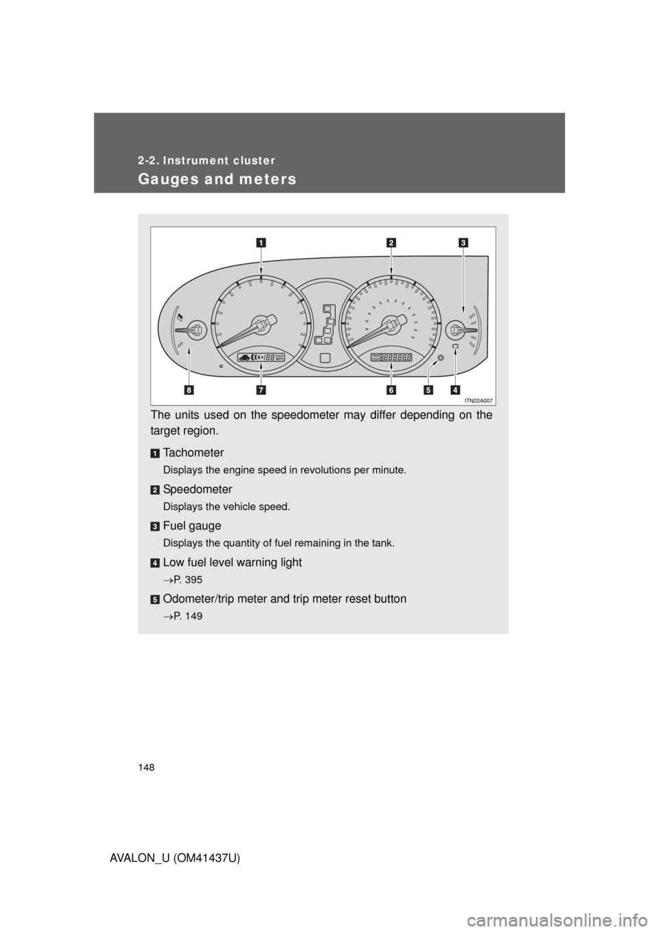 TOYOTA AVALON 2010 XX30 / 3.G Owners Manual 148
AVALON_U (OM41437U)
2-2. Instrument cluster
Gauges and meters
The units used on the speedometer may differ depending on the
target region.Tachometer
Displays the engine speed in revolutions per mi