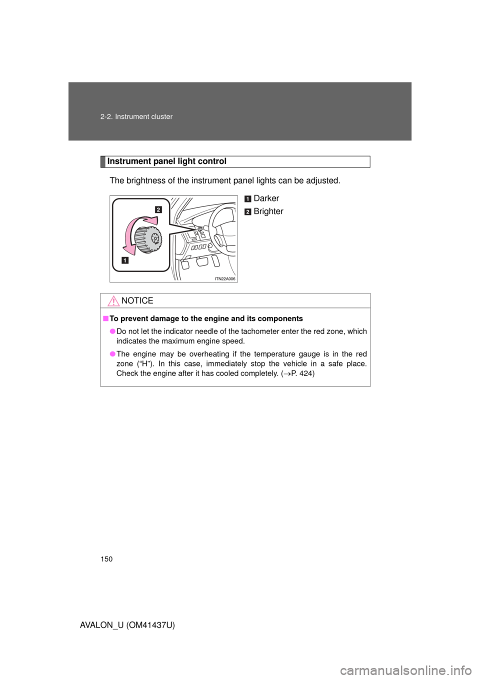 TOYOTA AVALON 2010 XX30 / 3.G Owners Manual 150 2-2. Instrument cluster
AVALON_U (OM41437U)
Instrument panel light controlThe brightness of the instrument  panel lights can be adjusted. 
Darker
Brighter
NOTICE
■To prevent damage to the engine