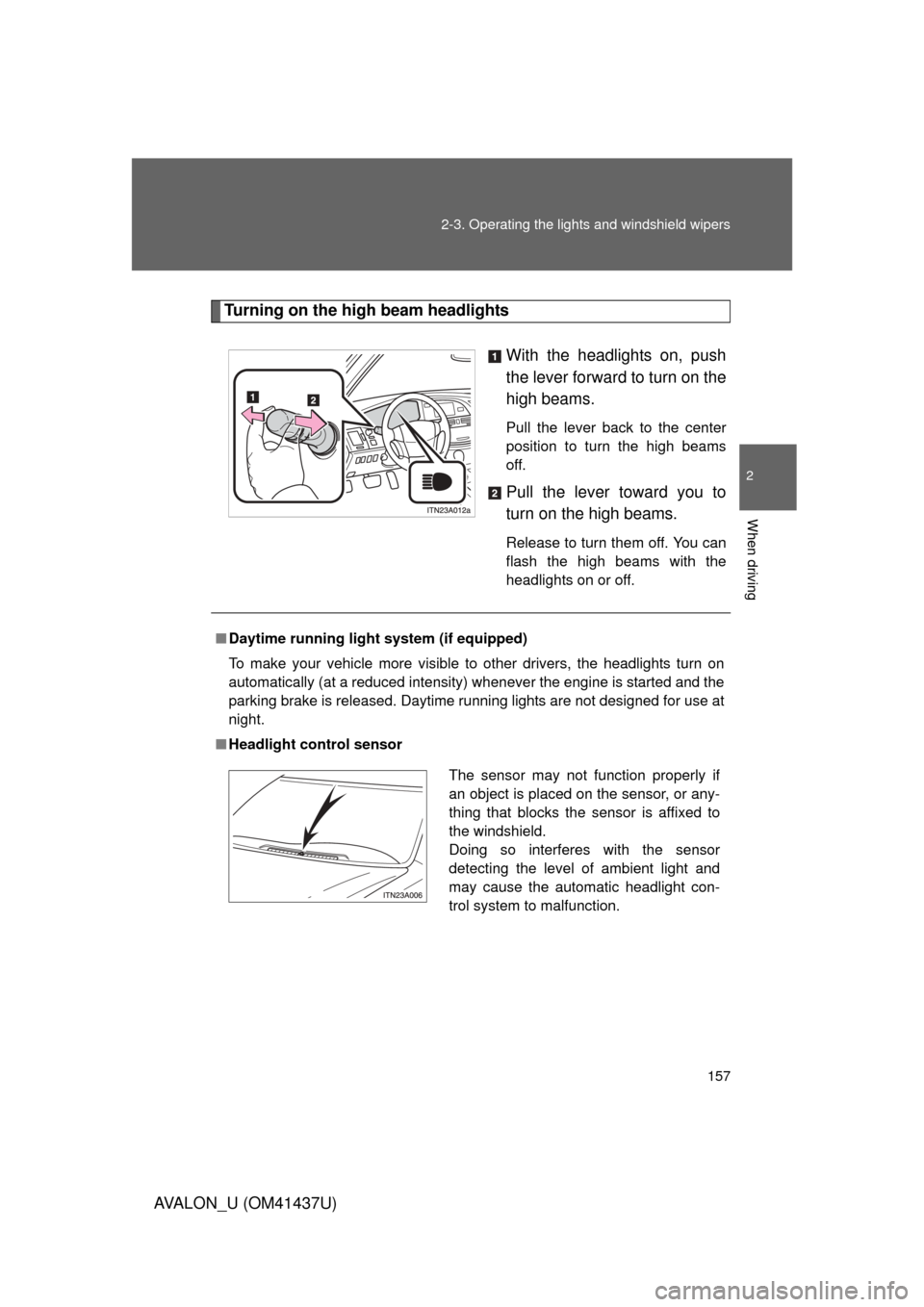 TOYOTA AVALON 2010 XX30 / 3.G Owners Manual 157
2-3. Operating the lights and windshield wipers
2
When driving
AVALON_U (OM41437U)
Turning on the high beam headlights
With the headlights on, push
the lever forward to turn on the
high beams. 
Pu