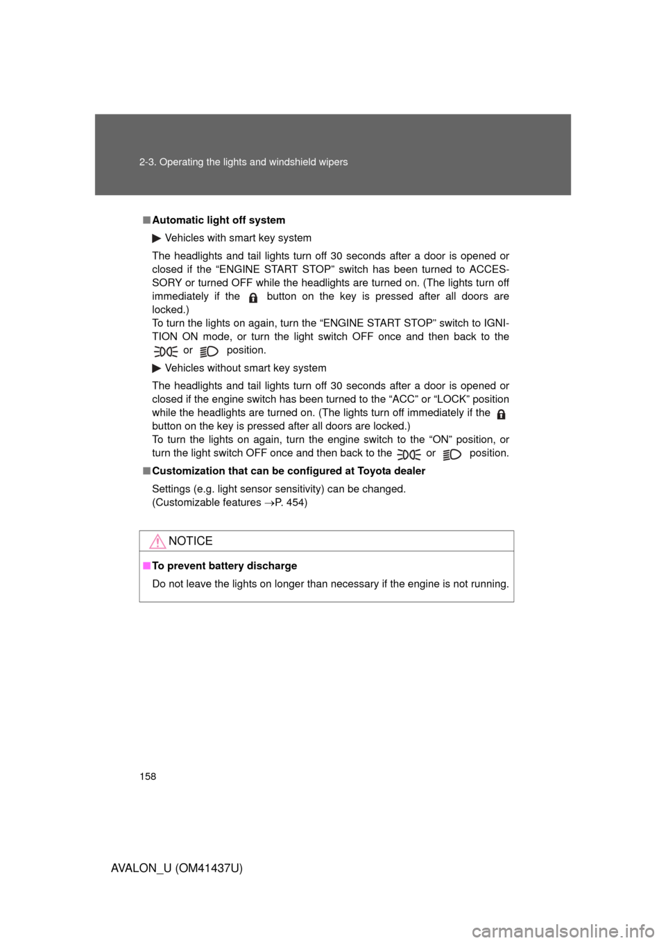 TOYOTA AVALON 2010 XX30 / 3.G Owners Manual 158 2-3. Operating the lights and windshield wipers
AVALON_U (OM41437U)
■Automatic light off system
Vehicles with smart key system
The headlights and tail lights turn off 30 seconds after a door is 