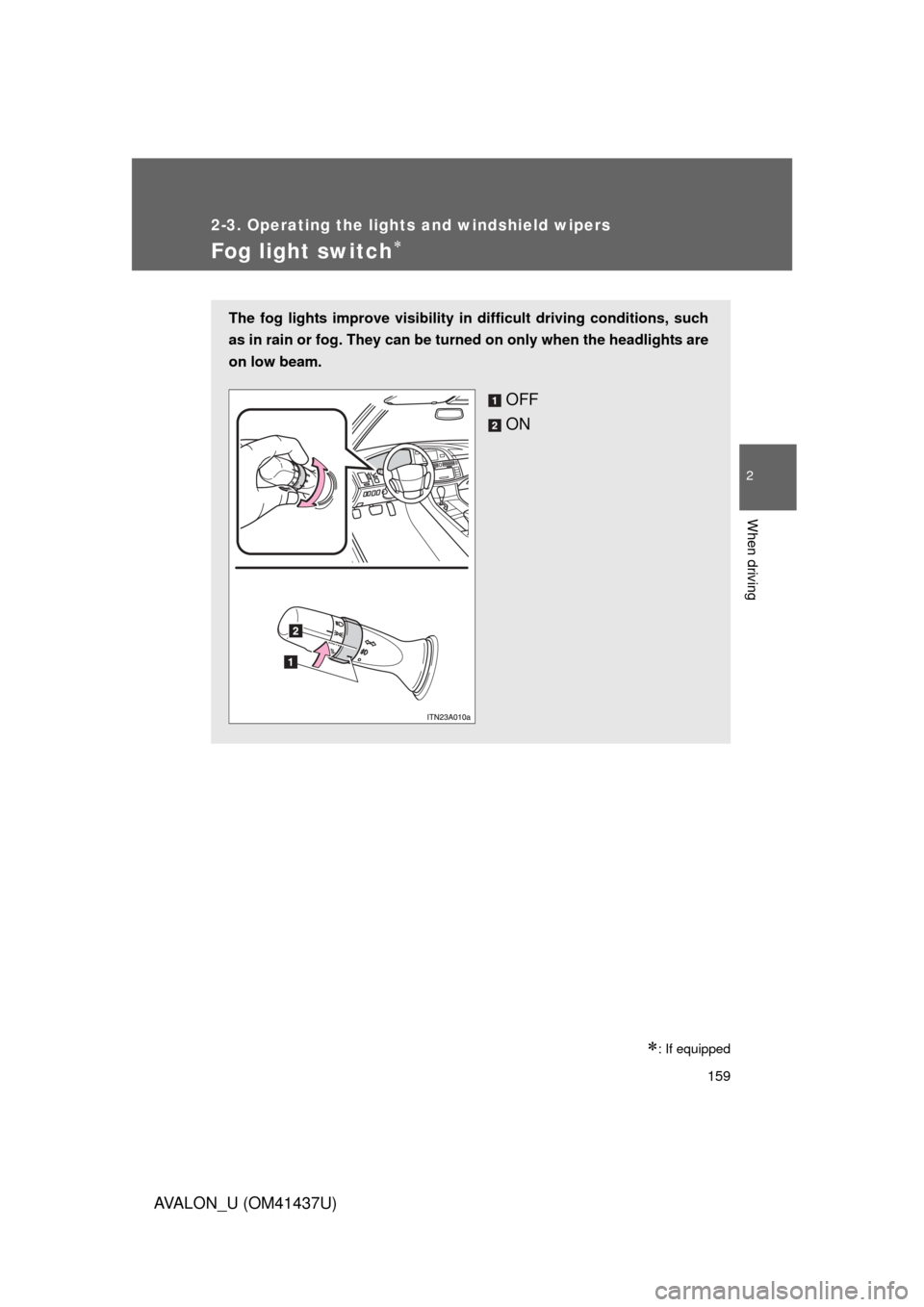 TOYOTA AVALON 2010 XX30 / 3.G Owners Manual 159
2-3. Operating the lights and windshield wipers
2
When driving
AVALON_U (OM41437U)
Fog light switch
: If equipped
The fog lights improve visibility in difficult driving conditions, such
as i TOYOTA AVALON 2010 XX30 / 3.G Owners Manual 159
2-3. Operating the lights and windshield wipers
2
When driving
AVALON_U (OM41437U)
Fog light switch
: If equipped
The fog lights improve visibility in difficult driving conditions, such
as i