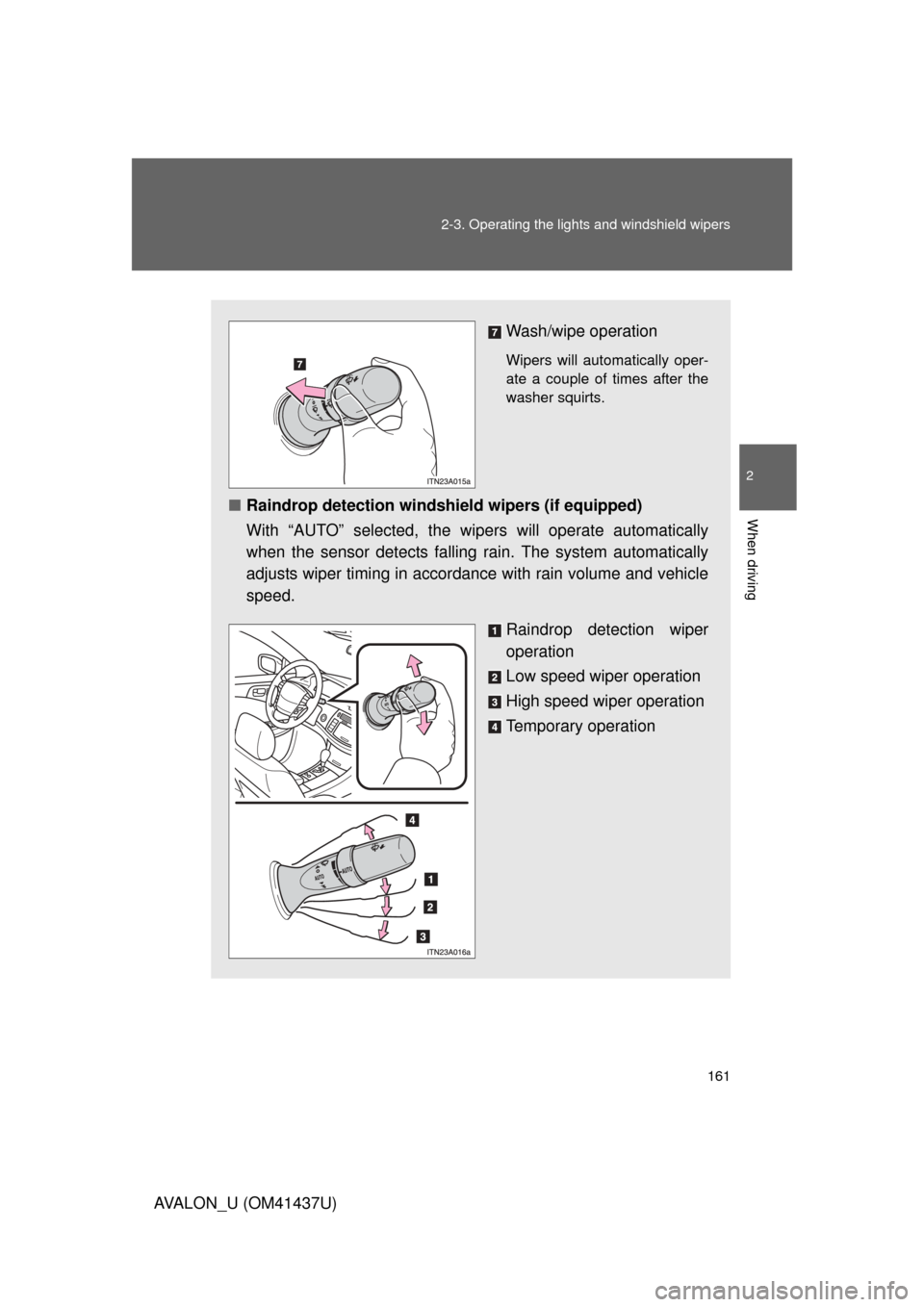 TOYOTA AVALON 2010 XX30 / 3.G Owners Manual 161
2-3. Operating the lights and windshield wipers
2
When driving
AVALON_U (OM41437U)
Wash/wipe operation
Wipers will automatically oper-
ate a couple of times after the
washer squirts.
■
Raindrop TOYOTA AVALON 2010 XX30 / 3.G Owners Manual 161
2-3. Operating the lights and windshield wipers
2
When driving
AVALON_U (OM41437U)
Wash/wipe operation
Wipers will automatically oper-
ate a couple of times after the
washer squirts.
■
Raindrop