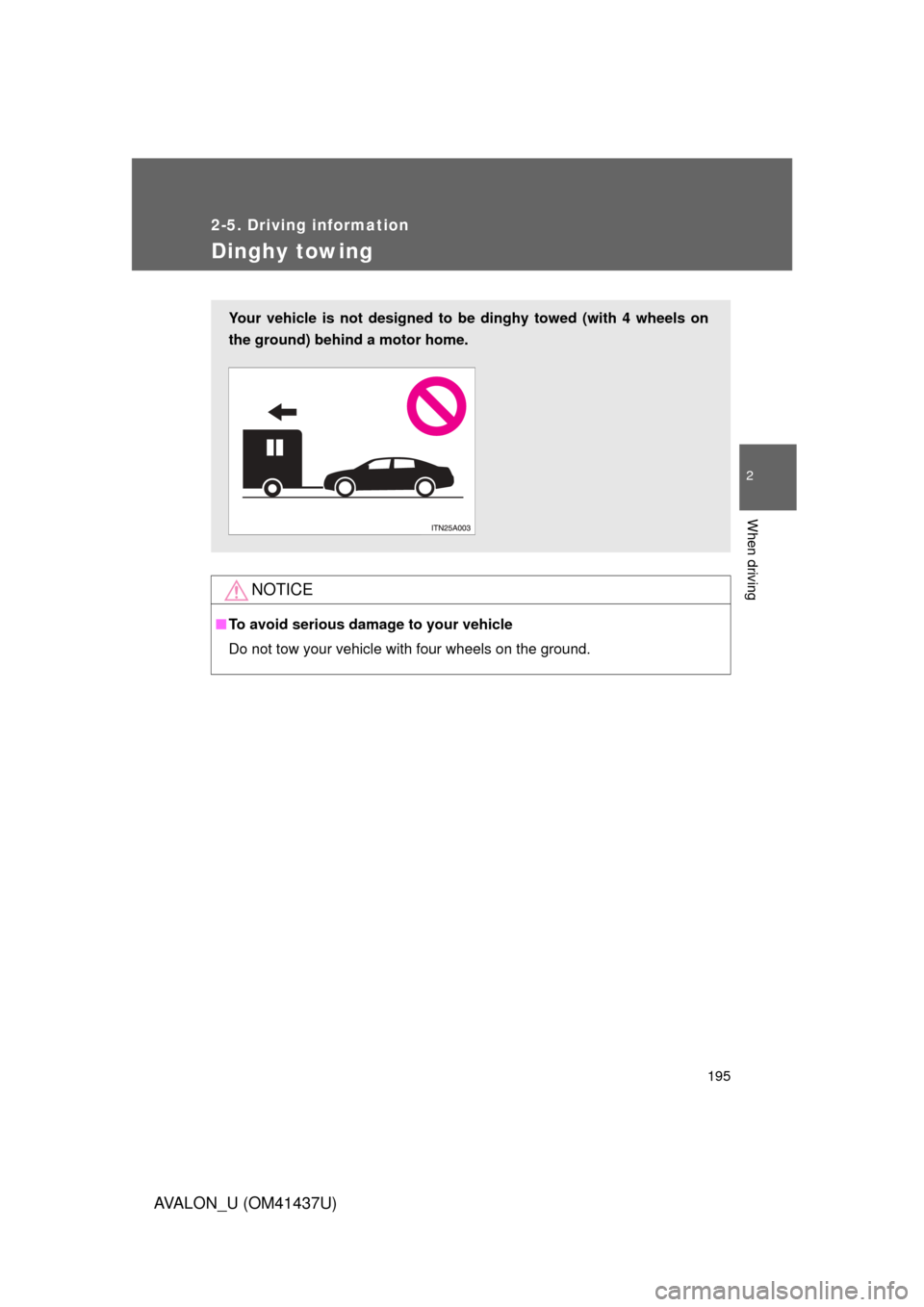TOYOTA AVALON 2010 XX30 / 3.G Owners Manual 195
2-5. Driving information
2
When driving
AVALON_U (OM41437U)
Dinghy towing
NOTICE
■To avoid serious damage to your vehicle
Do not tow your vehicle with four wheels on the ground.
Your vehicle is 