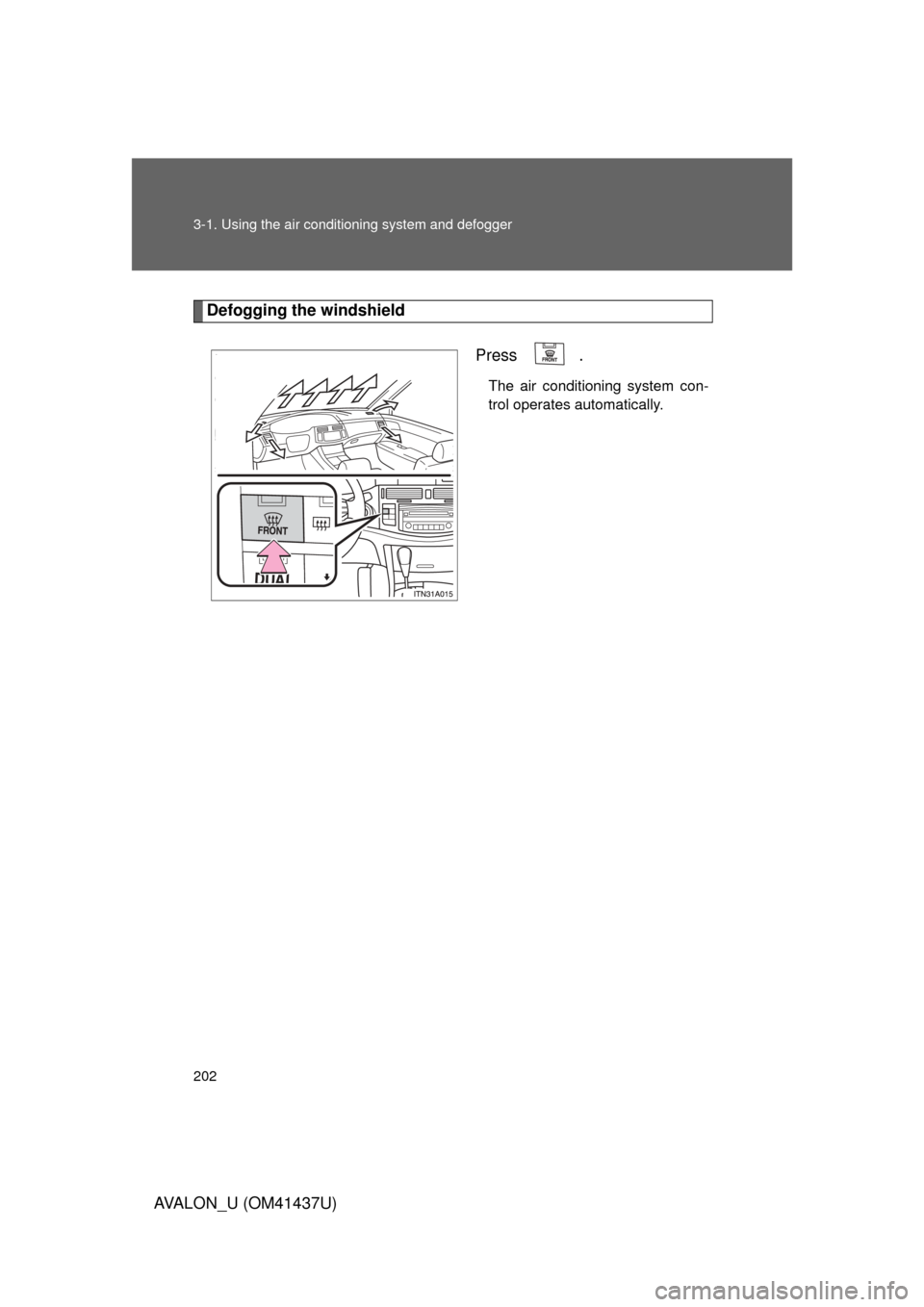 TOYOTA AVALON 2010 XX30 / 3.G Owners Manual 202 3-1. Using the air conditioning system and defogger
AVALON_U (OM41437U)
Defogging the windshield
 Press 
.
The air conditioning system con-
trol operates automatically. 