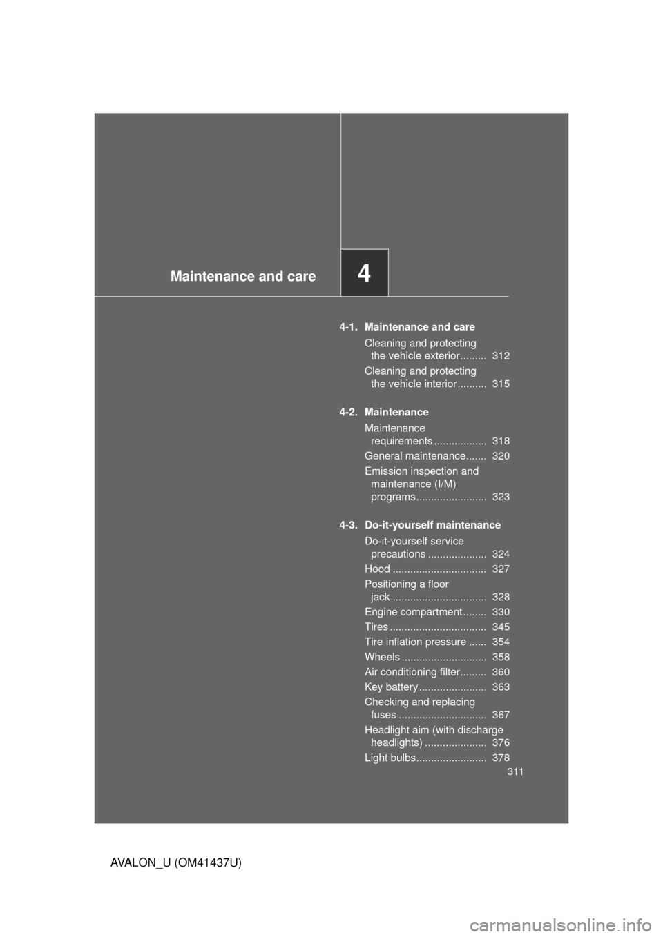 TOYOTA AVALON 2010 XX30 / 3.G Owners Manual Maintenance and care4
311
AVALON_U (OM41437U)
4-1. Maintenance and careCleaning and protecting the vehicle exterior .........  312
Cleaning and protecting  the vehicle interior ..........  315
4-2. Ma