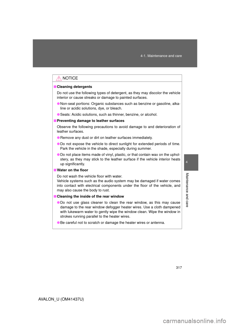 TOYOTA AVALON 2010 XX30 / 3.G Owners Manual 317
4-1. Maintenance and care
4
Maintenance and care
AVALON_U (OM41437U)
NOTICE
■
Cleaning detergents
Do not use the following types of detergent, as they may discolor the vehicle
interior or cause 