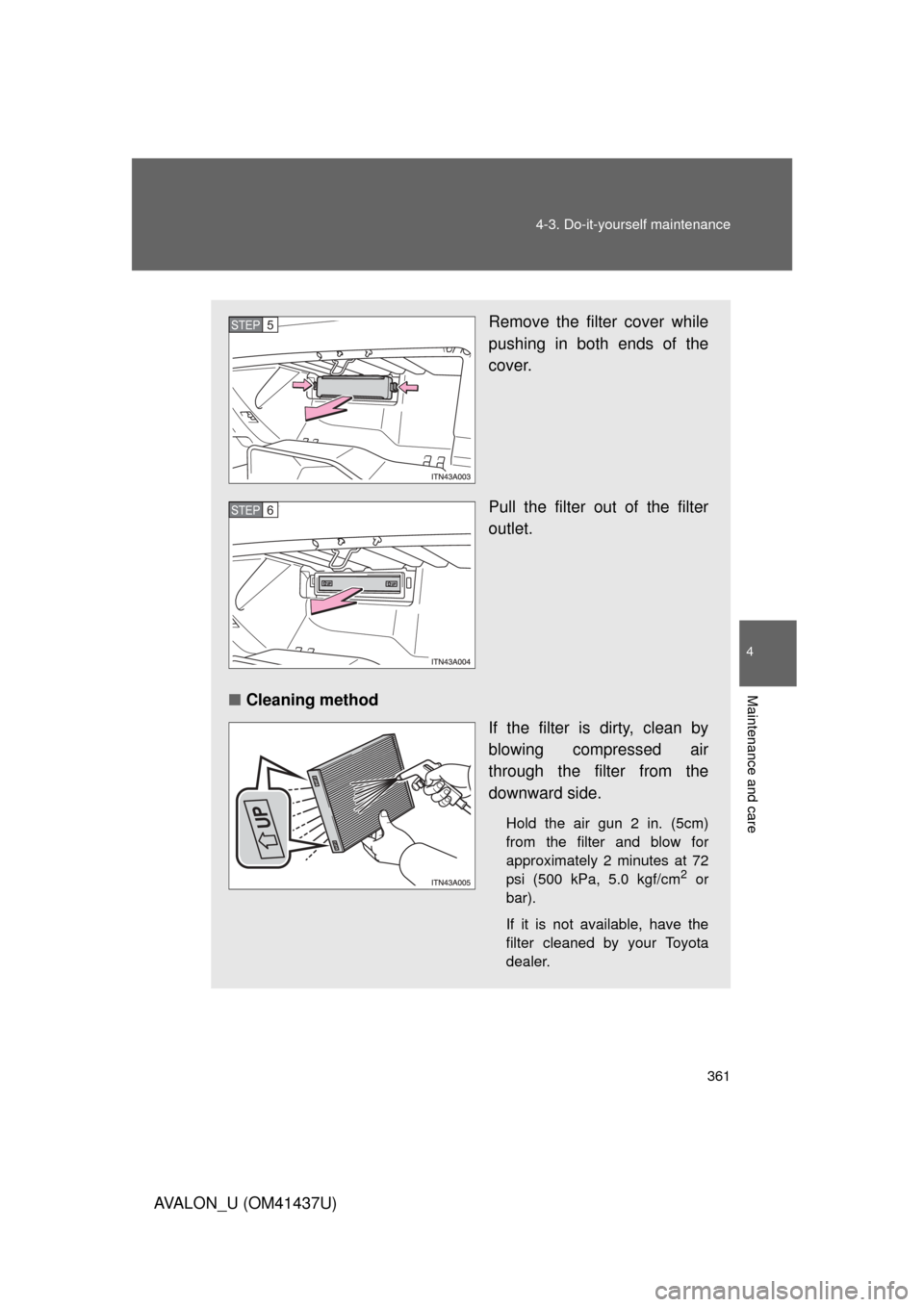 TOYOTA AVALON 2010 XX30 / 3.G Owners Manual 4
Maintenance and care
361
4-3. Do-it-yourself maintenance
AVALON_U (OM41437U)
Remove the filter cover while
pushing in both ends of the
cover.
Pull the filter out of the filter
outlet.
■ Cleaning m