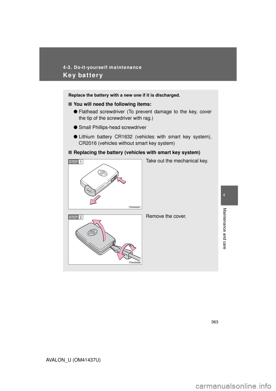 TOYOTA AVALON 2010 XX30 / 3.G Owners Manual 363
4-3. Do-it-yourself maintenance
4
Maintenance and care
AVALON_U (OM41437U)
Key batter y
Replace the battery with a new one if it is discharged.
■You will need the following items:
●Flathead sc