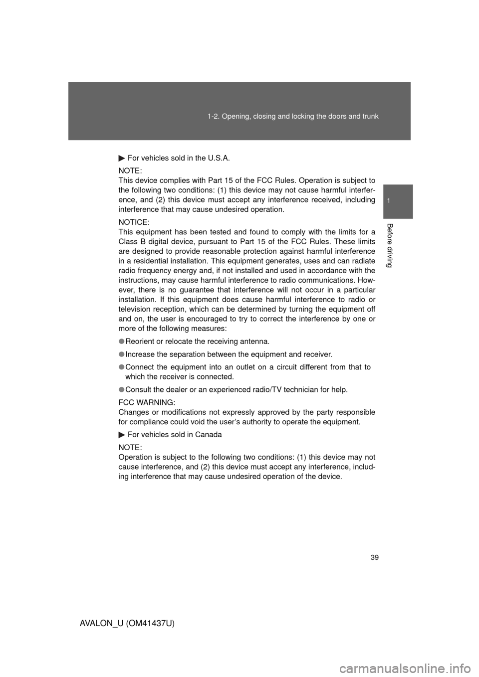 TOYOTA AVALON 2010 XX30 / 3.G Owners Guide 39
1-2. Opening, closing and locking the doors and trunk
1
Before driving
AVALON_U (OM41437U)
For vehicles sold in the U.S.A.
NOTE:
This device complies with Part 15 of the FCC Rules. Operation is sub