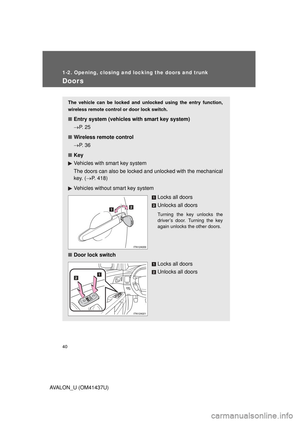 TOYOTA AVALON 2010 XX30 / 3.G Owners Guide 40
1-2. Opening, closing and locking the doors and trunk
AVALON_U (OM41437U)
Doors
The vehicle can be locked and unlocked using the entry function,
wireless remote control or door lock switch. 
■Ent