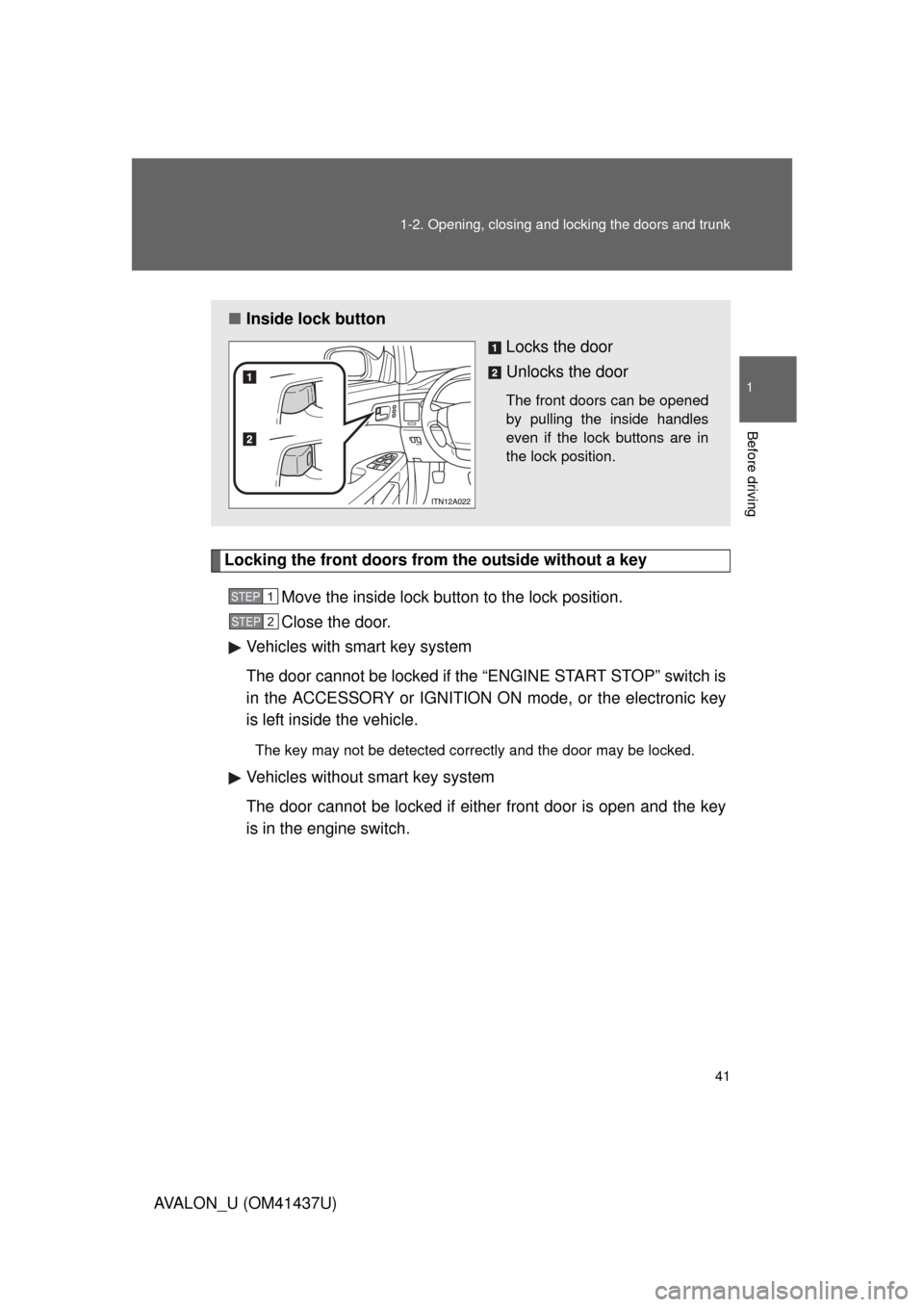 TOYOTA AVALON 2010 XX30 / 3.G Service Manual 41
1-2. Opening, closing and locking the doors and trunk
1
Before driving
AVALON_U (OM41437U)
Locking the front doors from the outside without a key
Move the inside lock button to the lock position.
C TOYOTA AVALON 2010 XX30 / 3.G Service Manual 41
1-2. Opening, closing and locking the doors and trunk
1
Before driving
AVALON_U (OM41437U)
Locking the front doors from the outside without a key
Move the inside lock button to the lock position.
C