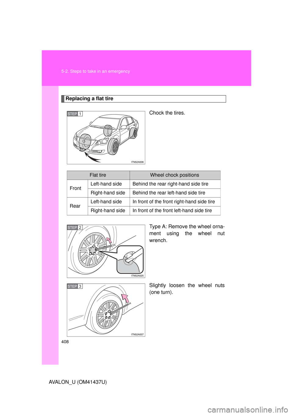 TOYOTA AVALON 2010 XX30 / 3.G Owners Manual 408 5-2. Steps to take in an emergency
AVALON_U (OM41437U)
Replacing a flat tireChock the tires.
Type A: Remove the wheel orna-
ment using the wheel nut
wrench.
Slightly loosen the wheel nuts
(one tur