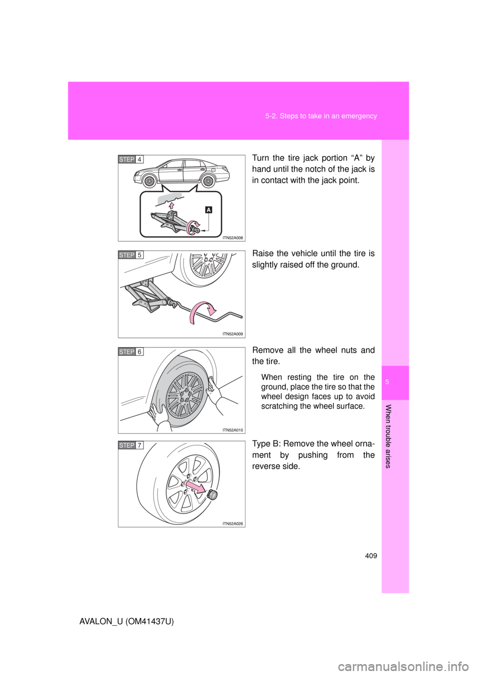 TOYOTA AVALON 2010 XX30 / 3.G Owners Manual 5
When trouble arises
409
5-2. Steps to take in an emergency
AVALON_U (OM41437U)
Turn the tire jack portion “A” by
hand until the notch of the jack is
in contact with the jack point.
Raise the veh