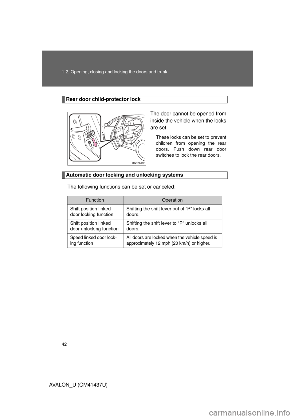 TOYOTA AVALON 2010 XX30 / 3.G Service Manual 42 1-2. Opening, closing and locking the doors and trunk
AVALON_U (OM41437U)
Rear door child-protector lockThe door cannot be opened from
inside the vehicle when the locks
are set.
These locks can be 