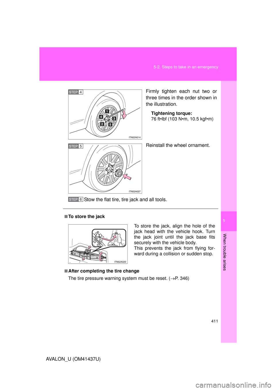 TOYOTA AVALON 2010 XX30 / 3.G Owners Manual 5
When trouble arises
411
5-2. Steps to take in an emergency
AVALON_U (OM41437U)
Firmly tighten each nut two or
three times in the order shown in
the illustration.
Tightening torque:
76 ft•lbf (103 