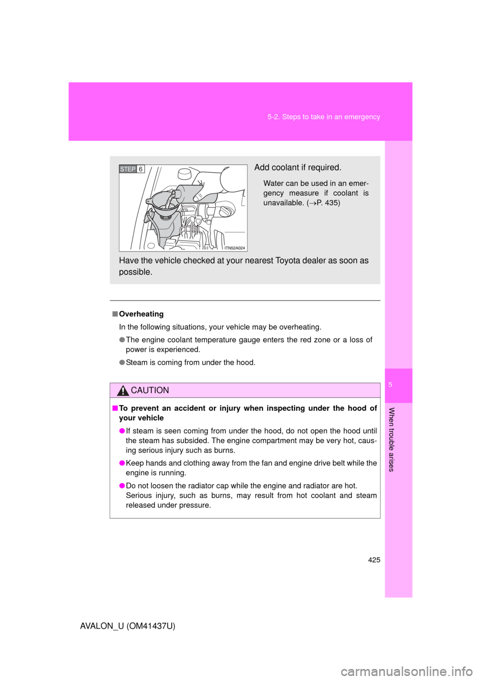 TOYOTA AVALON 2010 XX30 / 3.G Owners Manual 5
When trouble arises
425
5-2. Steps to take in an emergency
AVALON_U (OM41437U)
■
Overheating
In the following situations, your vehicle may be overheating.
● The engine coolant temperature gauge 