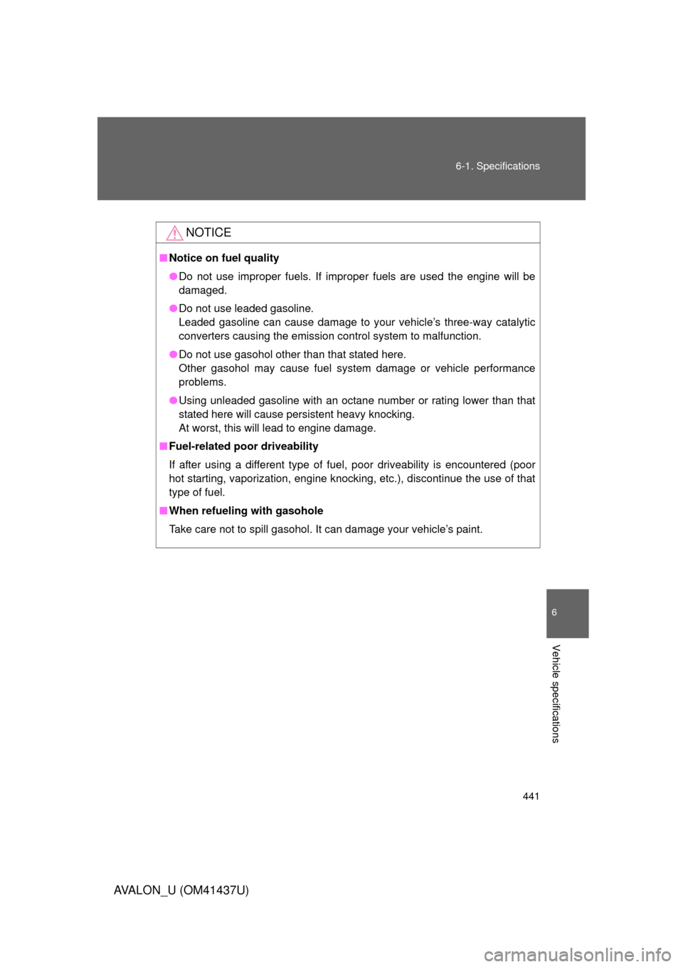 TOYOTA AVALON 2010 XX30 / 3.G Owners Manual 441
6-1. Specifications
6
Vehicle specifications
AVALON_U (OM41437U)
NOTICE
■
Notice on fuel quality
● Do not use improper fuels. If improper fuels are used the engine will be
damaged.
● Do not 