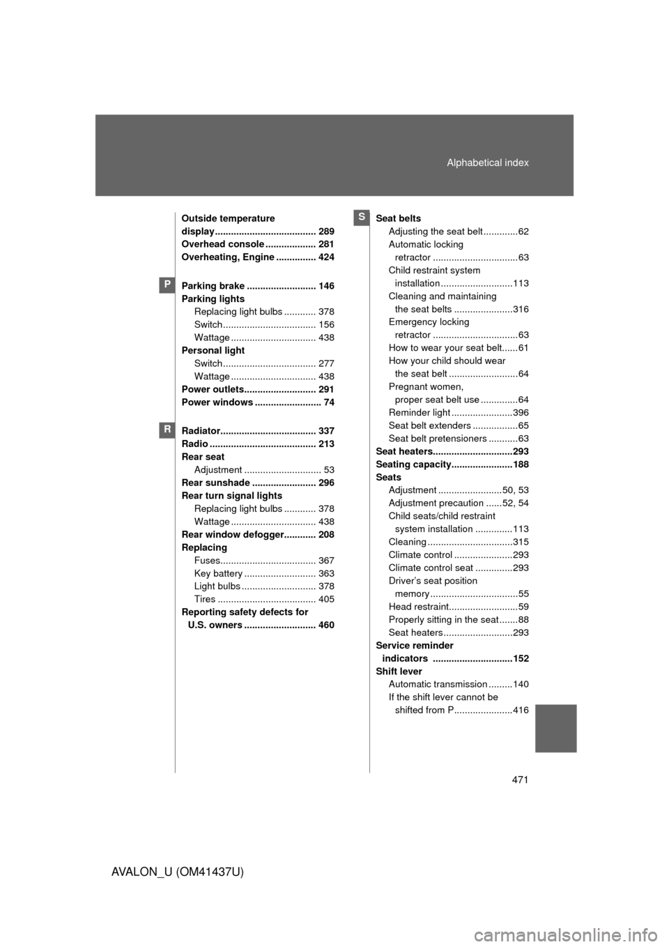 TOYOTA AVALON 2010 XX30 / 3.G Owners Manual 471
Alphabetical index
AVALON_U (OM41437U)
Outside temperature 
display ...................................... 289
Overhead console ................... 281
Overheating, Engine ............... 424
Park