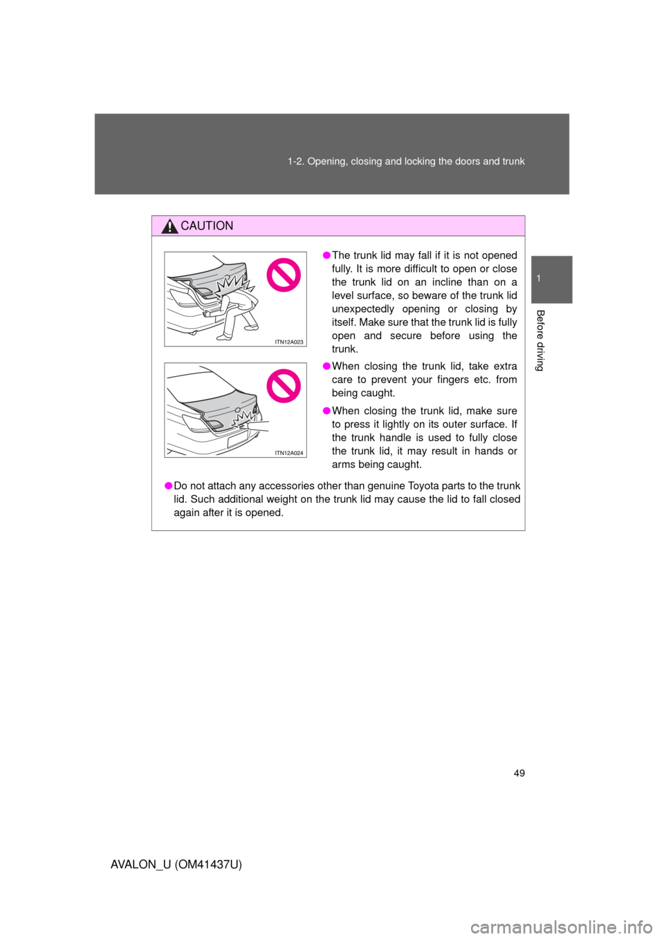 TOYOTA AVALON 2010 XX30 / 3.G Service Manual 49
1-2. Opening, closing and locking the doors and trunk
1
Before driving
AVALON_U (OM41437U)
CAUTION
●
Do not attach any accessories other than genuine Toyota parts to the trunk
lid. Such additiona TOYOTA AVALON 2010 XX30 / 3.G Service Manual 49
1-2. Opening, closing and locking the doors and trunk
1
Before driving
AVALON_U (OM41437U)
CAUTION
●
Do not attach any accessories other than genuine Toyota parts to the trunk
lid. Such additiona