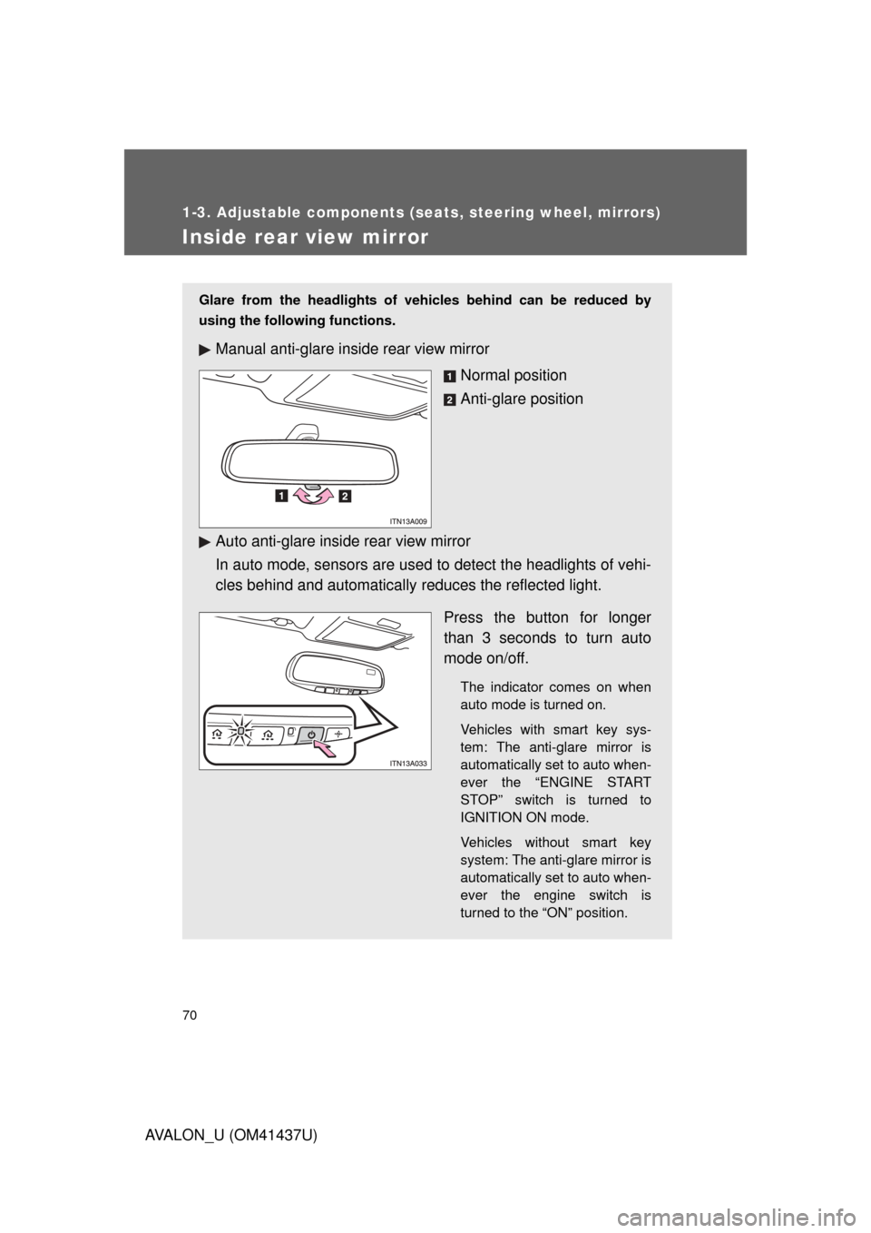 TOYOTA AVALON 2010 XX30 / 3.G Repair Manual 70
1-3. Adjustable components (seats, steering wheel, mirrors)
AVALON_U (OM41437U)
Inside rear view mirror
Glare from the headlights of vehicles behind can be reduced by
using the following functions.