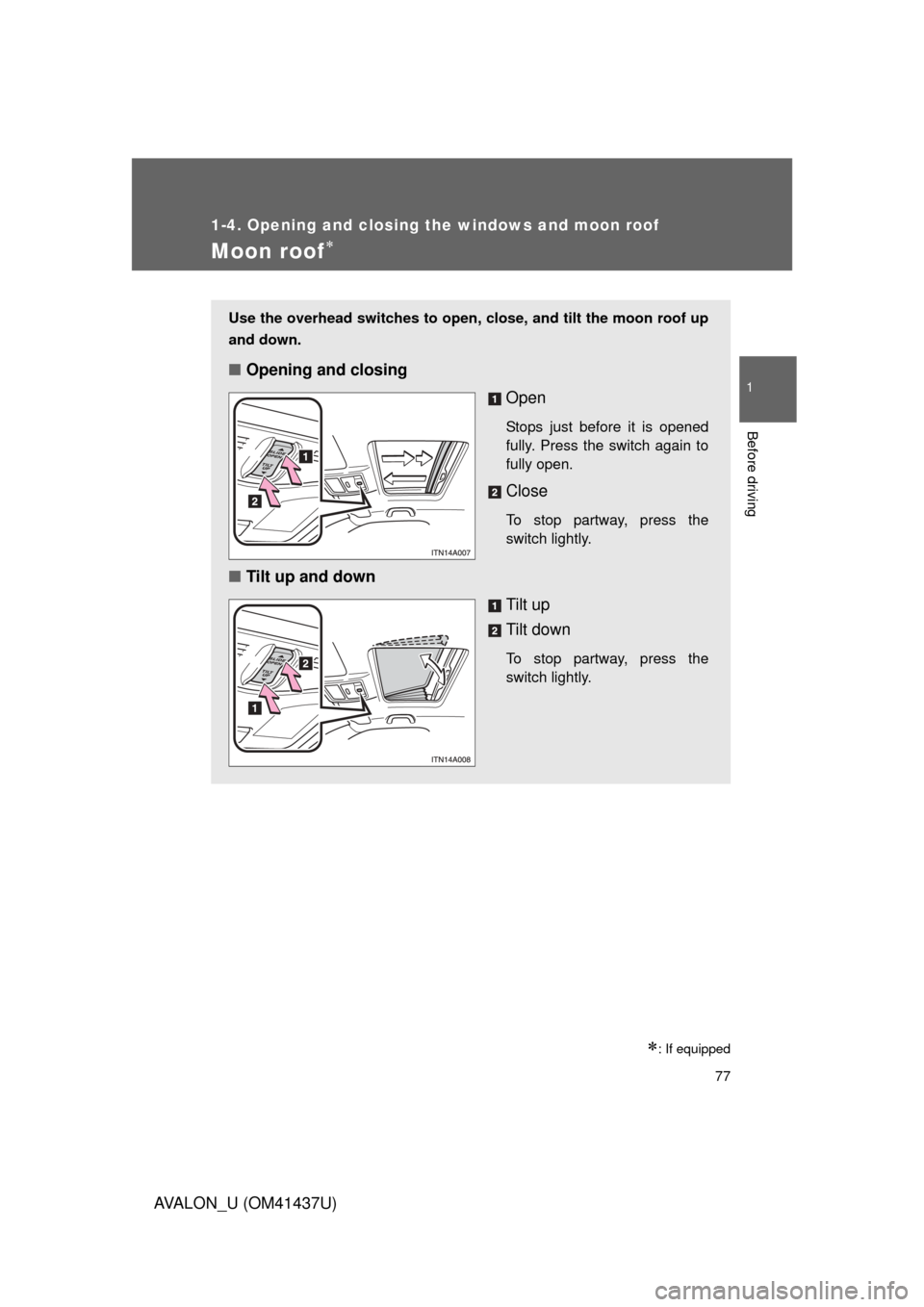 TOYOTA AVALON 2010 XX30 / 3.G Manual PDF 77
1
1-4. Opening and closing the windows and moon roof
Before driving
AVALON_U (OM41437U)
Moon roof
: If equipped
Use the overhead switches to open, close, and tilt the moon roof up
and down.
