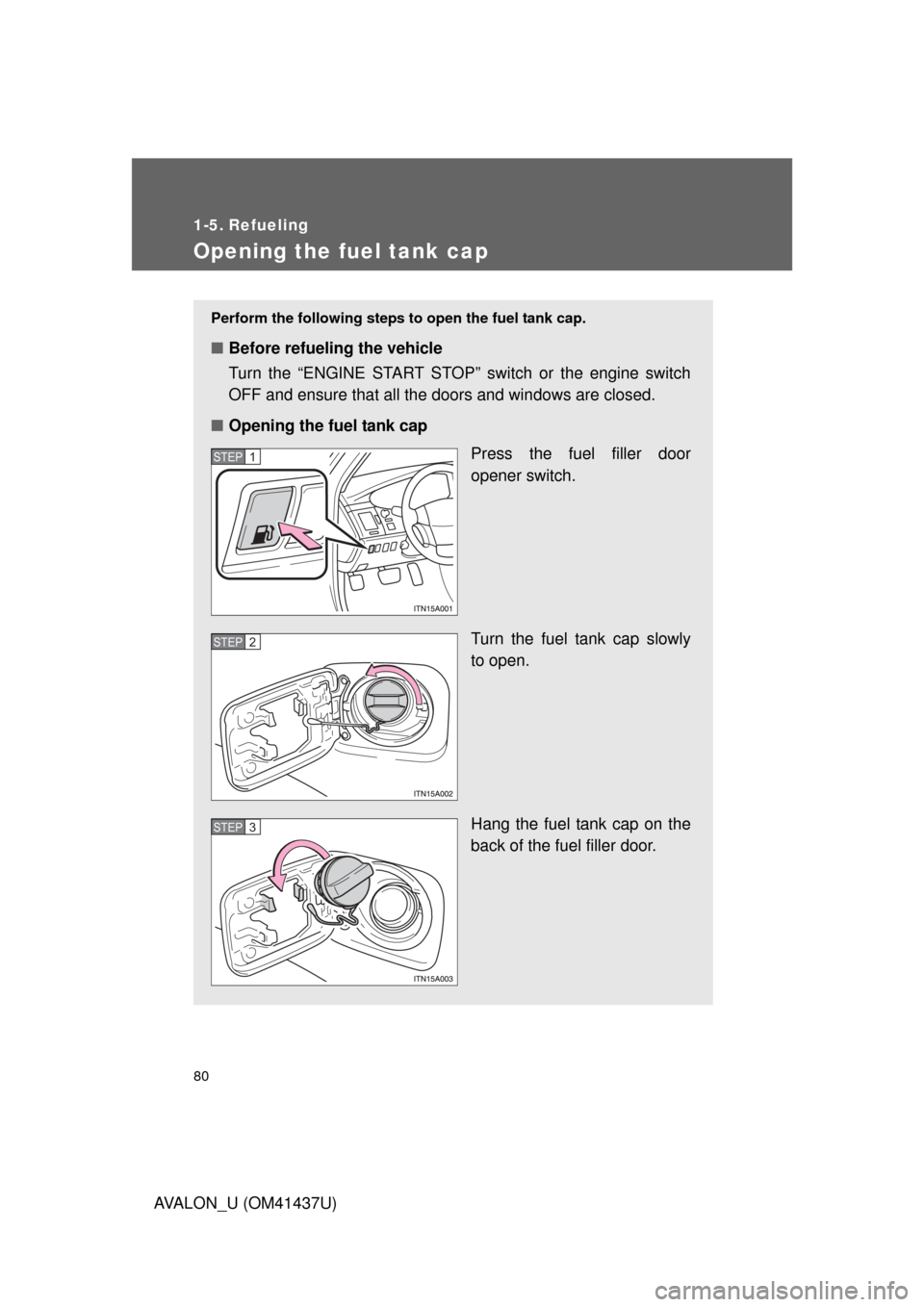 TOYOTA AVALON 2010 XX30 / 3.G Manual PDF 80
AVALON_U (OM41437U)
1-5. Refueling
Opening the fuel tank cap
Perform the following steps to open the fuel tank cap. 
■Before refueling the vehicle
Turn the “ENGINE START STOP” switch or the e