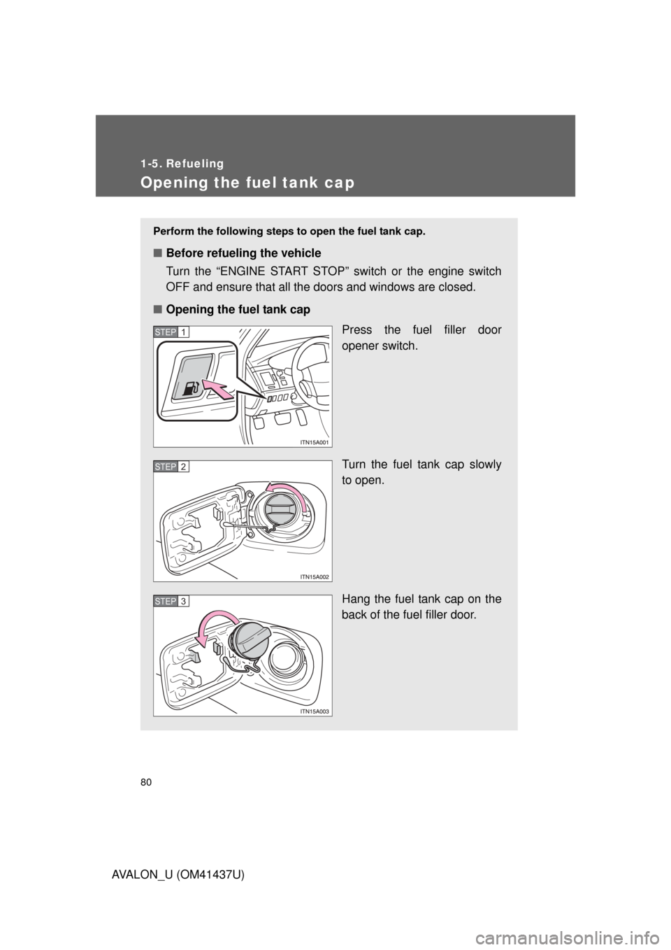 TOYOTA AVALON 2010 XX30 / 3.G Owners Manual 80
AVALON_U (OM41437U)
1-5. Refueling
Opening the fuel tank cap
Perform the following steps to open the fuel tank cap. 
■Before refueling the vehicle
Turn the “ENGINE START STOP” switch or the e