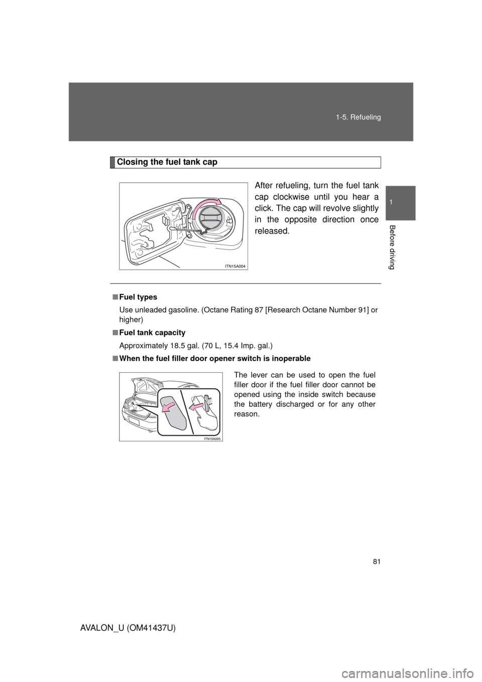 TOYOTA AVALON 2010 XX30 / 3.G Manual Online 81
1-5. Refueling
1
Before driving
AVALON_U (OM41437U)
Closing the fuel tank cap
After refueling, turn the fuel tank
cap clockwise until you hear a
click. The cap will revolve slightly
in the opposite