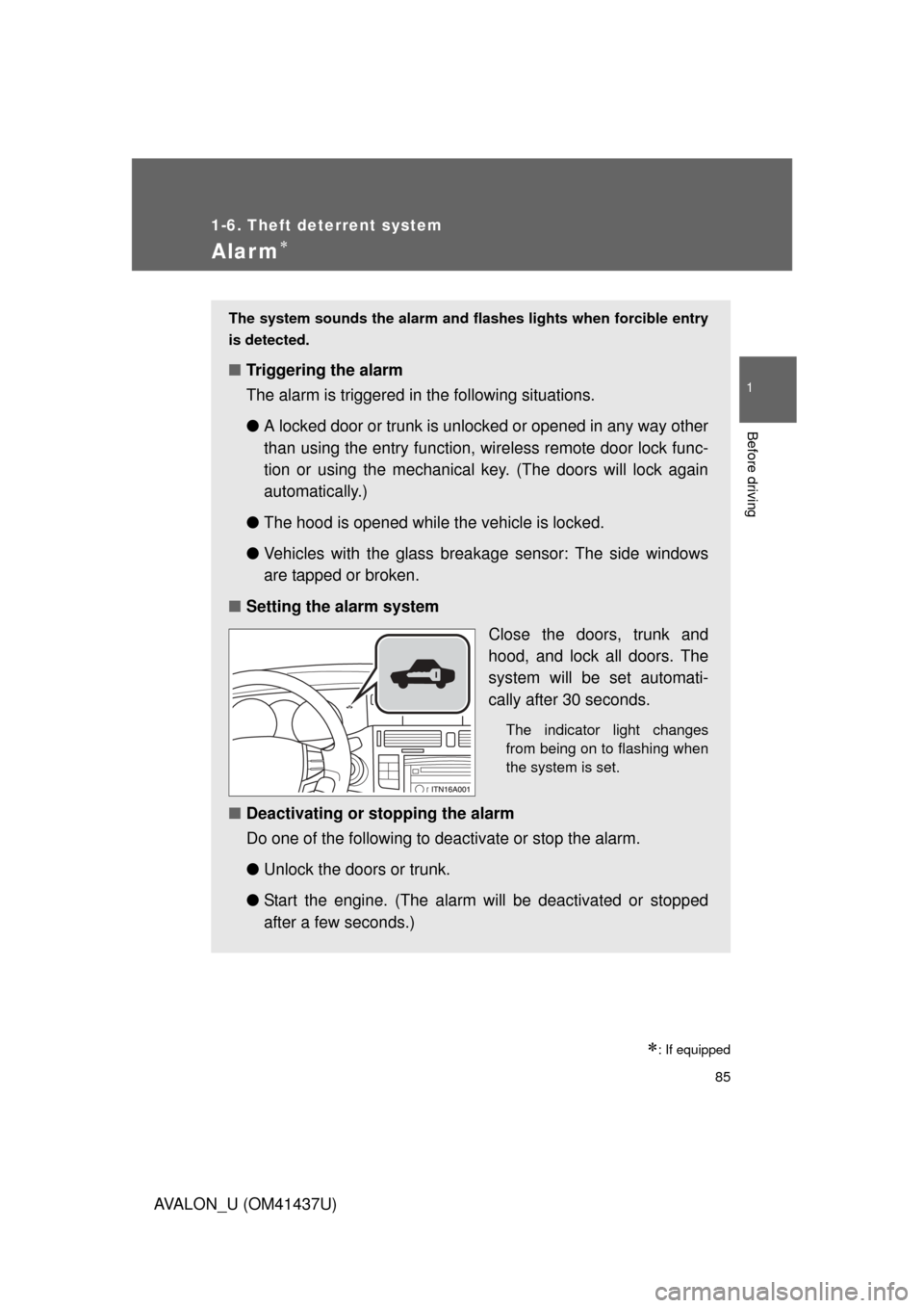 TOYOTA AVALON 2010 XX30 / 3.G Manual Online 85
1
1-6. Theft deterrent system
Before driving
AVALON_U (OM41437U)
Alarm
: If equipped
The system sounds the alarm and flashes lights when forcible entry
is detected.
■ Triggering the alarm
T