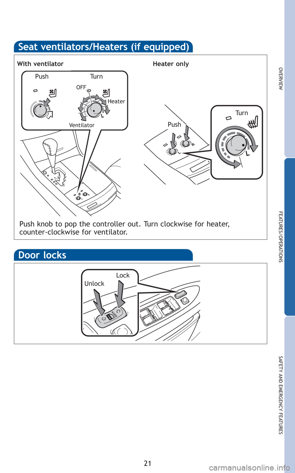 TOYOTA AVALON 2010 XX30 / 3.G Quick Reference Guide 21
OVERVIEW
FEATURES/OPERATIONS
SAFETY AND EMERGENCY FEATURES
Door locks
Lock
Unlock
Seat ventilators/Heaters (if equipped)
Push knob to pop the controller out. Turn clockwise for heater,
counter-cloc TOYOTA AVALON 2010 XX30 / 3.G Quick Reference Guide 21
OVERVIEW
FEATURES/OPERATIONS
SAFETY AND EMERGENCY FEATURES
Door locks
Lock
Unlock
Seat ventilators/Heaters (if equipped)
Push knob to pop the controller out. Turn clockwise for heater,
counter-cloc