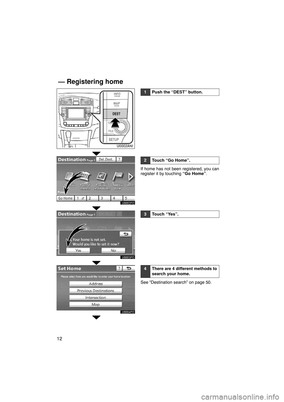 TOYOTA AVALON 2011 XX30 / 3.G Navigation Manual 12
1Push the “DEST” button.
2Touch “Go Home”.
If home has not been registered, you can
register it by touching “Go Home”.
3Touch “Yes”.
4There are 4 different methods to
search your ho