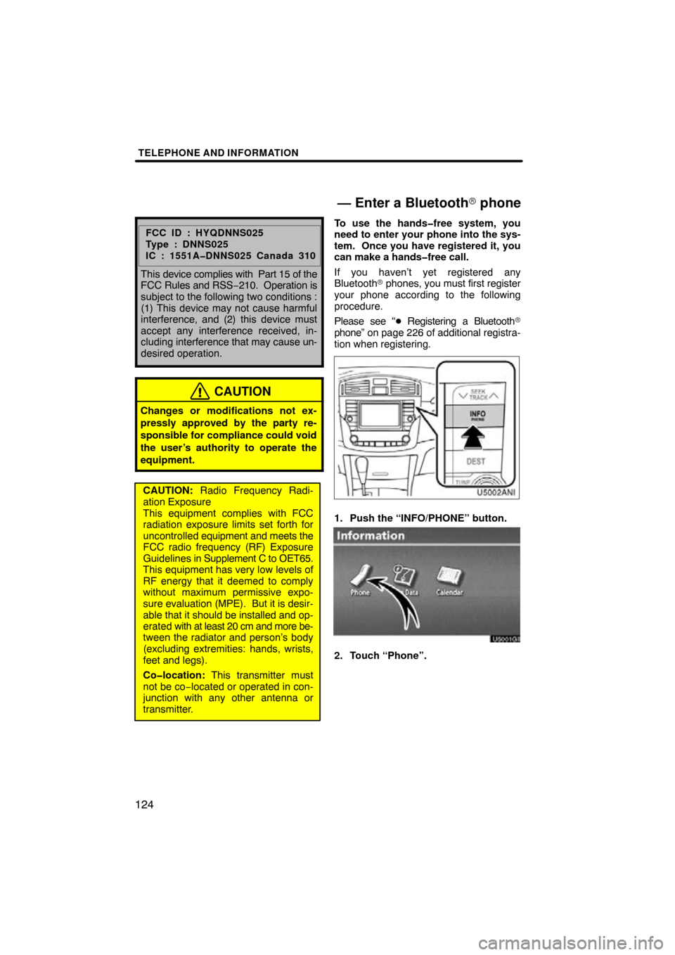 TOYOTA AVALON 2011 XX30 / 3.G Navigation Manual TELEPHONE AND INFORMATION
124
FCC ID : HYQDNNS025
Type : DNNS025
IC : 1551A�DNNS025 Canada 310
This device complies with  Part 15 of the
FCC Rules and RSS −210.  Operation is
subject to the followin