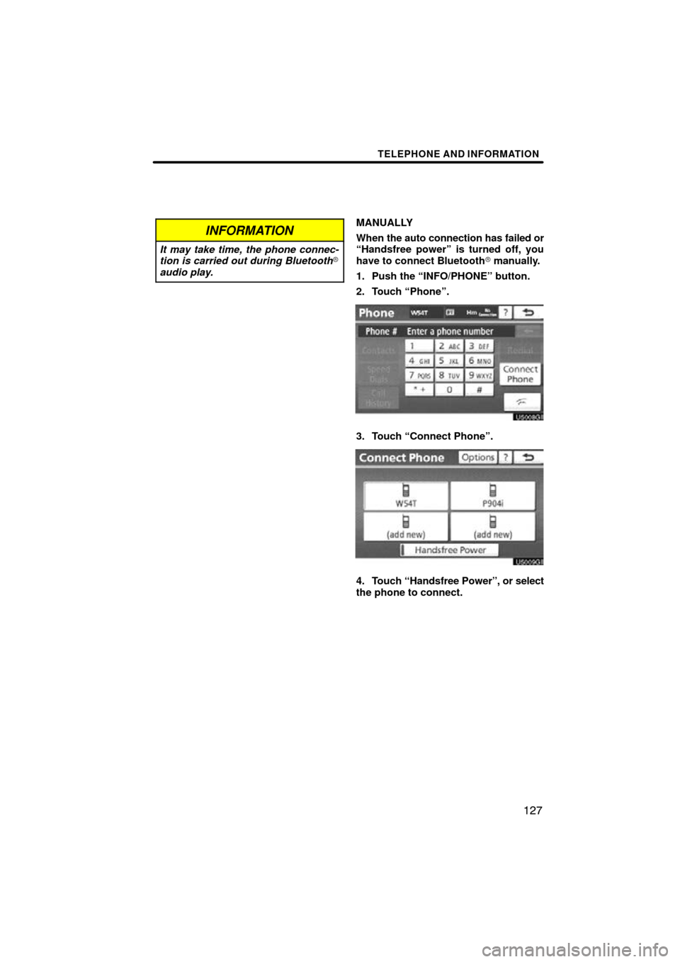 TOYOTA AVALON 2011 XX30 / 3.G Navigation Manual TELEPHONE AND INFORMATION
127
INFORMATION
It may take time, the phone connec-
tion is carried out during Bluetooth
audio play.
MANUALLY
When the auto connection has failed or
“Handsfree power” is