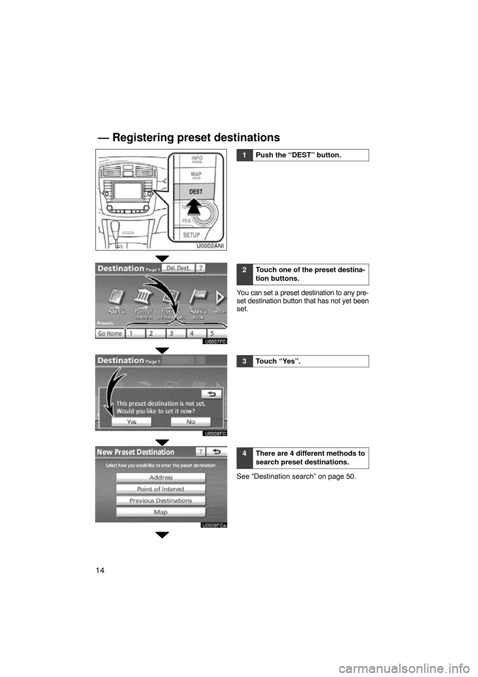 TOYOTA AVALON 2011 XX30 / 3.G Navigation Manual 14
1Push the “DEST” button.
2Touch one of the preset destina-
tion buttons.
You can set a preset destination to any pre-
set destination button that has not yet been
set.
3Touch “Yes”.
4There 