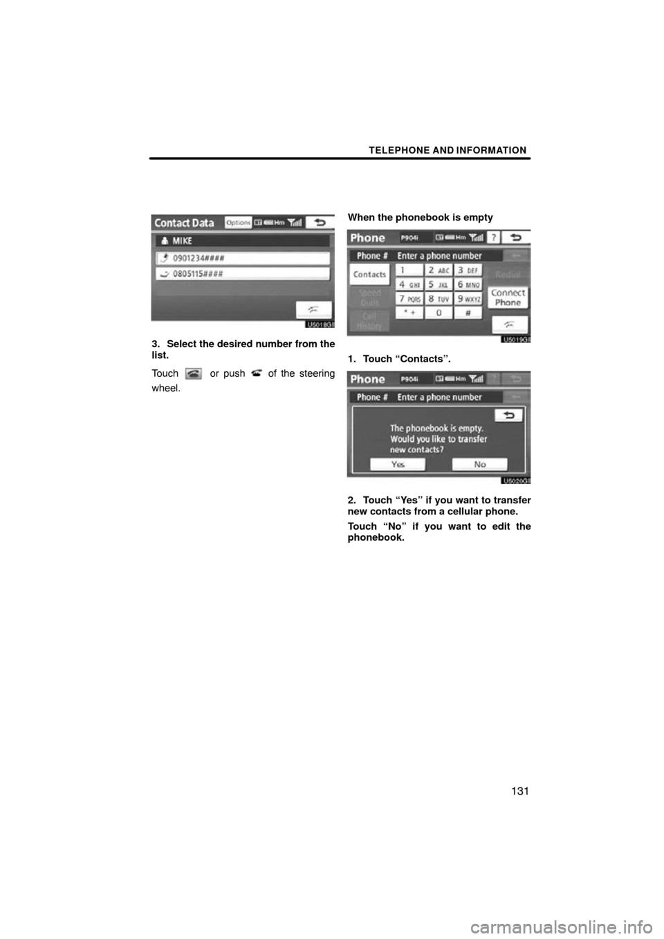 TOYOTA AVALON 2011 XX30 / 3.G Navigation Manual TELEPHONE AND INFORMATION
131
3. Select the desired number from the
list.
Touch 
 or push  of the steering
wheel. When the phonebook is empty
1. Touch “Contacts”.
2. Touch “Yes” if you want to