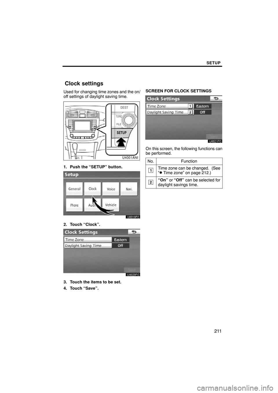 TOYOTA AVALON 2011 XX30 / 3.G Navigation Manual SETUP
211
Used for changing time zones and the on/
off settings of daylight saving time.
1. Push the “SETUP” button.
2. Touch “Clock”.
3. Touch the items to be set.
4. Touch “Save”. SCREEN