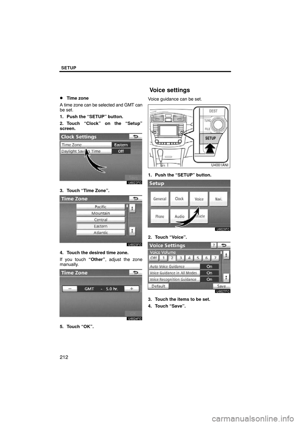 TOYOTA AVALON 2011 XX30 / 3.G Navigation Manual SETUP
212 
Time zone
A time zone can be selected and GMT can
be set.
1. Push the “SETUP” button.
2. Touch “Clock” on the “Setup”
screen.
3. Touch “Time Zone”.
4. Touch the desired tim