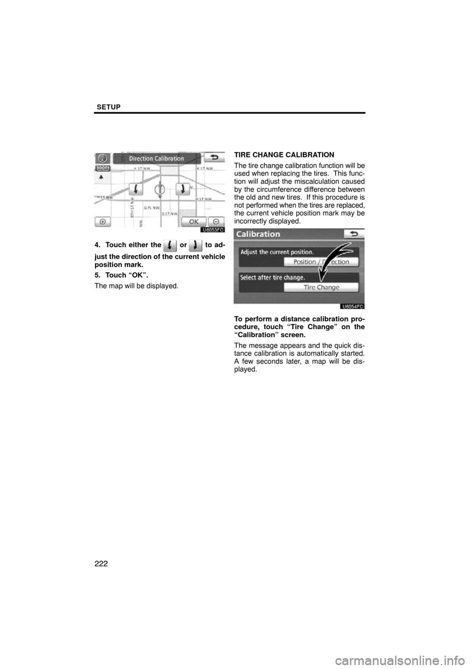 TOYOTA AVALON 2011 XX30 / 3.G Navigation Manual SETUP
222
4. Touch either the  or  to ad-
just the direction of the current vehicle
position mark.
5. Touch “OK”.
The map will be displayed. TIRE CHANGE CALIBRATION
The tire change calibration fun