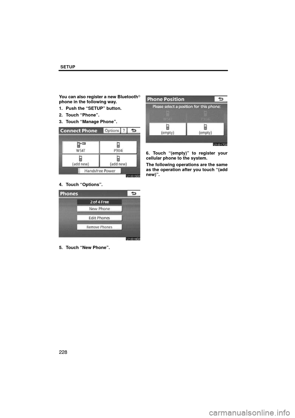 TOYOTA AVALON 2011 XX30 / 3.G Navigation Manual SETUP
228
You can also register a new Bluetooth
phone in the following way.
1. Push the “SETUP” button.
2. Touch “Phone”.
3. Touch “Manage Phone”.
4. Touch “Options”.
5. Touch “New 