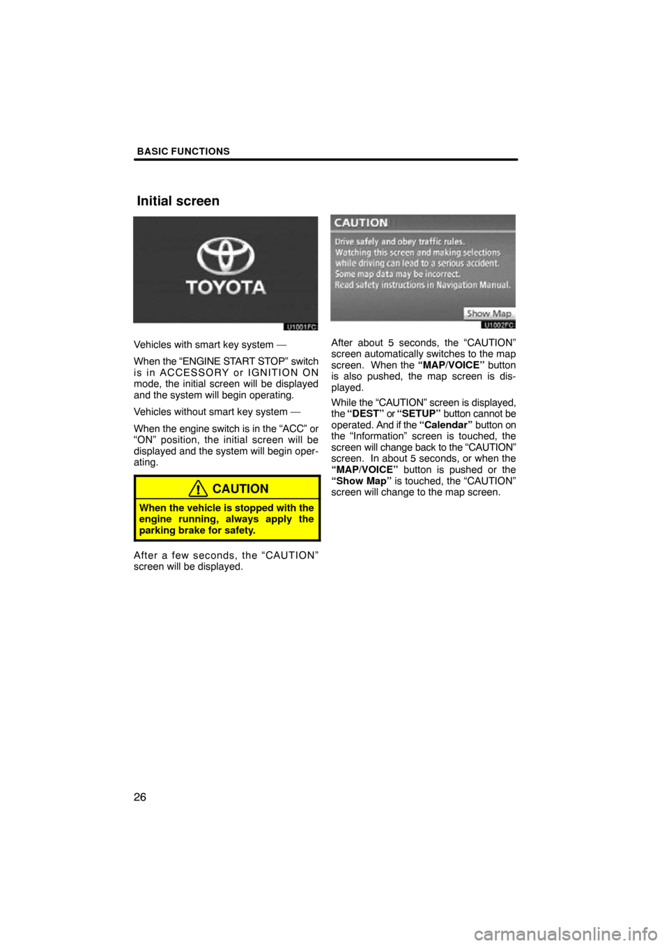 TOYOTA AVALON 2011 XX30 / 3.G Navigation Manual BASIC FUNCTIONS
26
Vehicles with smart key system —
When the “ENGINE START STOP” switch
is in ACCESSORY or IGNITION ON
mode, the initial screen will be displayed
and the system will begin operat