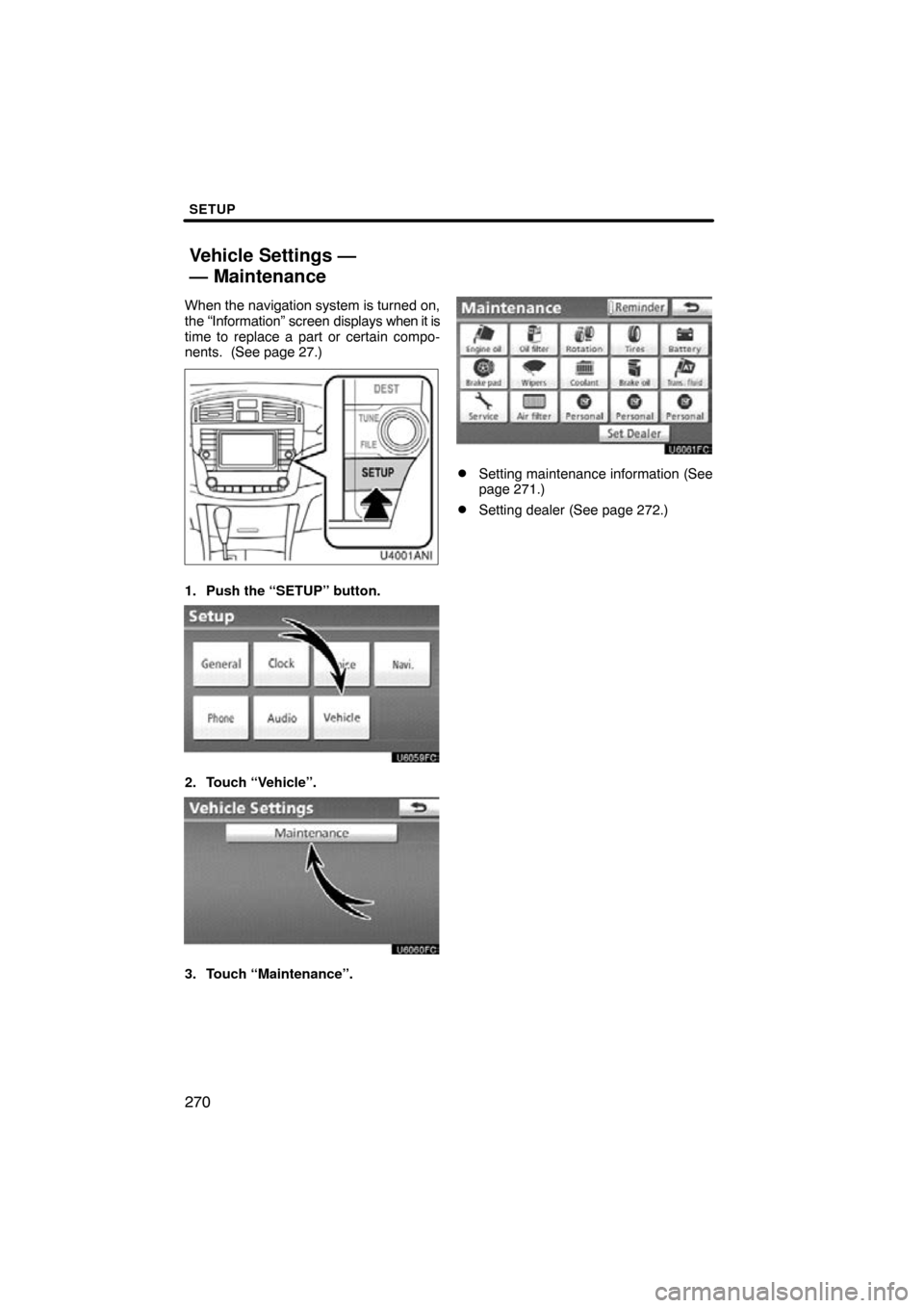 TOYOTA AVALON 2011 XX30 / 3.G Navigation Manual SETUP
270
When the navigation system is turned on,
the “Information” screen displays when it is
time to replace a part or certain compo-
nents.  (See page 27.)
1. Push the “SETUP” button.
2. T